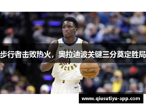 步行者击败热火，奥拉迪波关键三分奠定胜局
