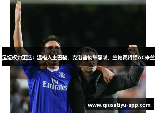 足坛权力更迭：温格入主巴黎，克洛普执掌曼联，兰帕德将领AC米兰