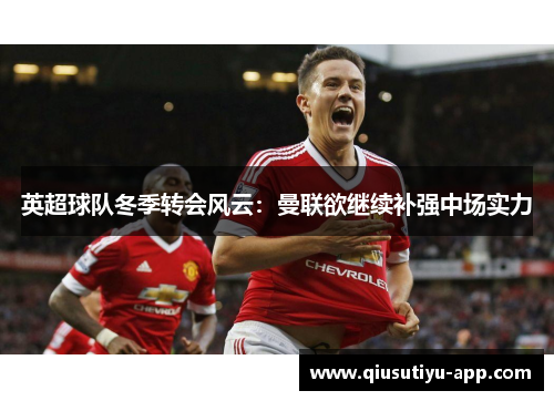 英超球队冬季转会风云：曼联欲继续补强中场实力