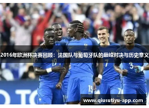 2016年欧洲杯决赛回顾：法国队与葡萄牙队的巅峰对决与历史意义