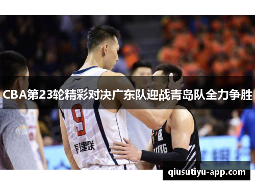 CBA第23轮精彩对决广东队迎战青岛队全力争胜