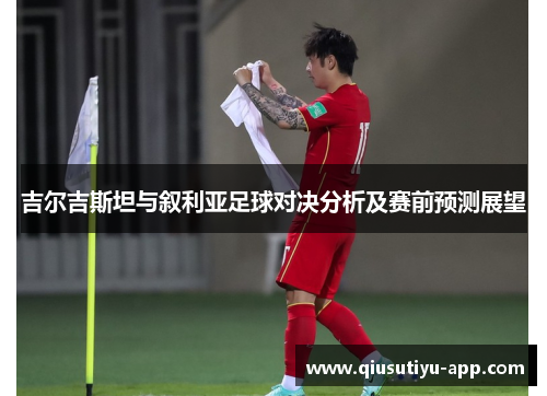 吉尔吉斯坦与叙利亚足球对决分析及赛前预测展望