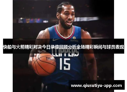 快船与火箭精彩对决今日录像回顾分析全场精彩瞬间与球员表现