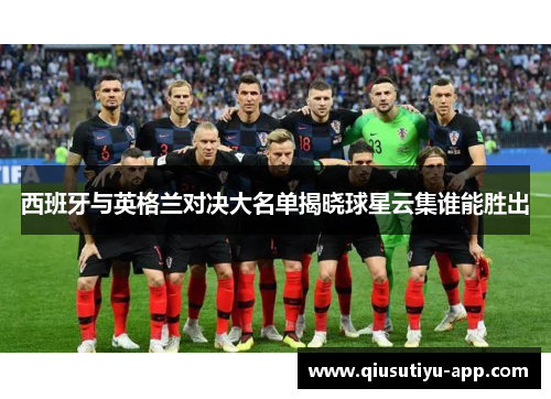 西班牙与英格兰对决大名单揭晓球星云集谁能胜出