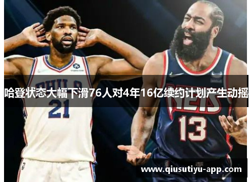 哈登状态大幅下滑76人对4年16亿续约计划产生动摇